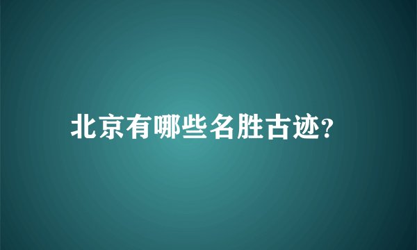 北京有哪些名胜古迹？