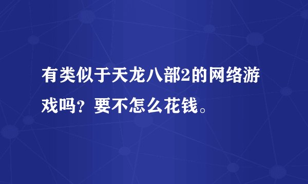 有类似于天龙八部2的网络游戏吗？要不怎么花钱。