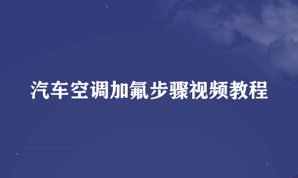 汽车空调加氟步骤视频教程