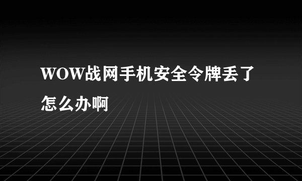 WOW战网手机安全令牌丢了怎么办啊