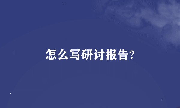 怎么写研讨报告?