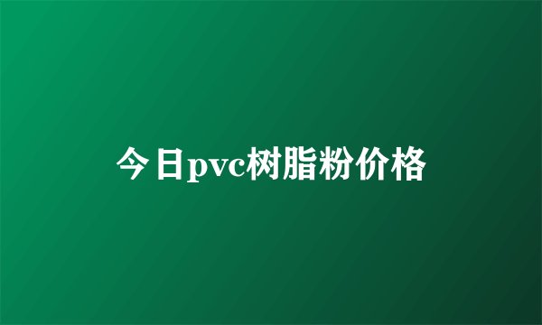 今日pvc树脂粉价格
