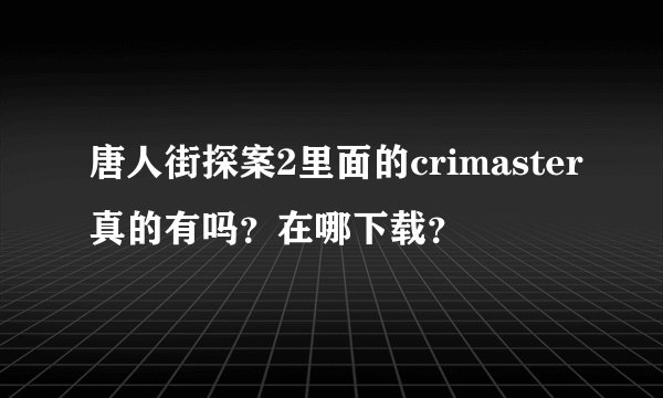 唐人街探案2里面的crimaster真的有吗？在哪下载？