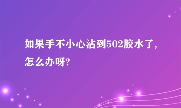 如果手不小心沾到502胶水了,怎么办呀?