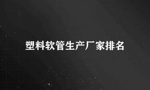 塑料软管生产厂家排名