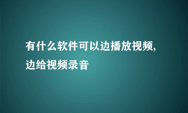 有什么软件可以边播放视频,边给视频录音