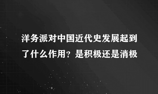 洋务派对中国近代史发展起到了什么作用？是积极还是消极
