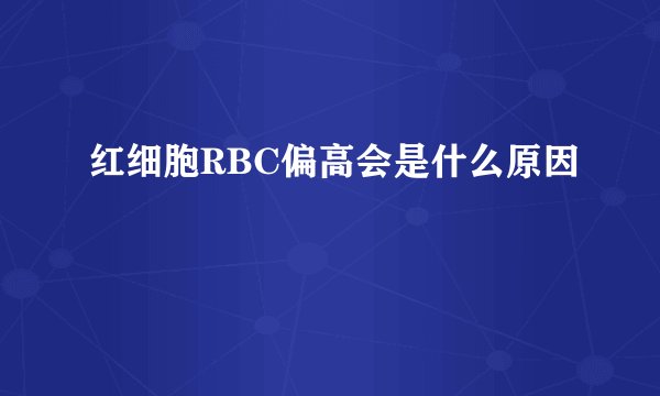 红细胞RBC偏高会是什么原因