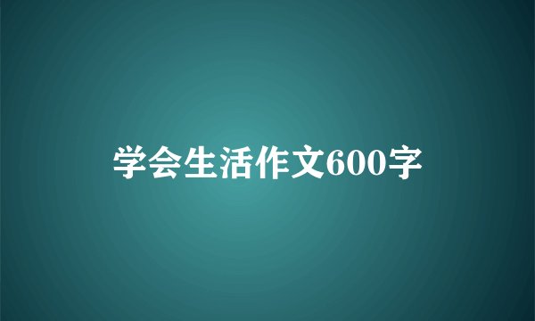 学会生活作文600字