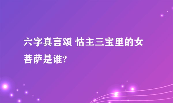 六字真言颂 怙主三宝里的女菩萨是谁?