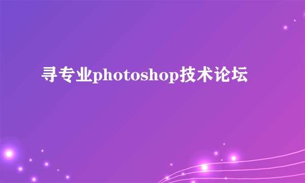 寻专业photoshop技术论坛