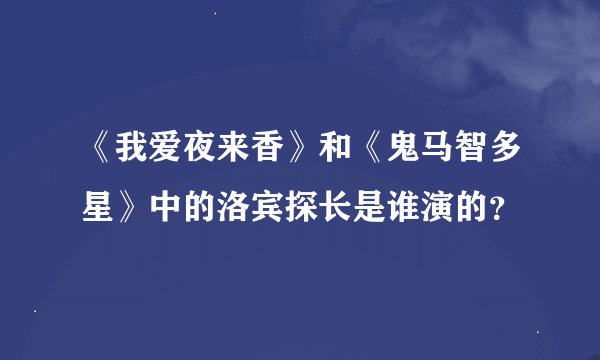 《我爱夜来香》和《鬼马智多星》中的洛宾探长是谁演的？