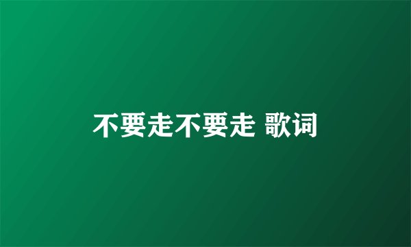 不要走不要走 歌词