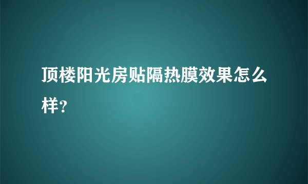 顶楼阳光房贴隔热膜效果怎么样？