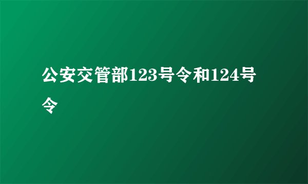 公安交管部123号令和124号令