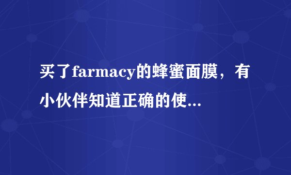 买了farmacy的蜂蜜面膜，有小伙伴知道正确的使用方法吗？