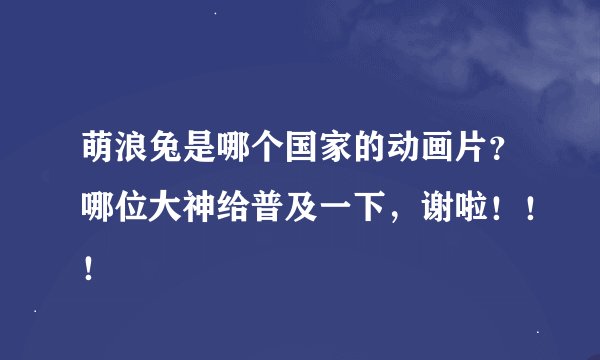 萌浪兔是哪个国家的动画片？哪位大神给普及一下，谢啦！！！