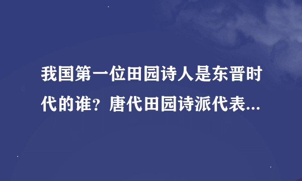 我国第一位田园诗人是东晋时代的谁？唐代田园诗派代表作家有谁和谁？边塞诗派的代表作家有谁和谁？
