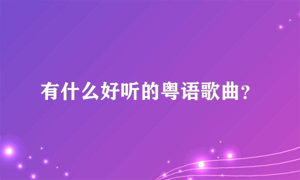 有什么好听的粤语歌曲？