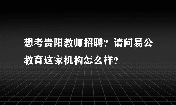 想考贵阳教师招聘？请问易公教育这家机构怎么样？