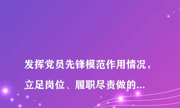 
发挥党员先锋模范作用情况，立足岗位、履职尽责做的怎么样，为身边群众做了什么实事好事，还有哪些差距？


