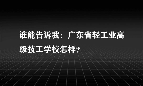 谁能告诉我：广东省轻工业高级技工学校怎样？