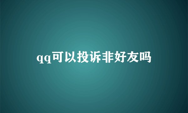qq可以投诉非好友吗