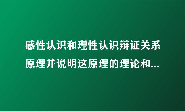 感性认识和理性认识辩证关系原理并说明这原理的理论和实践意义