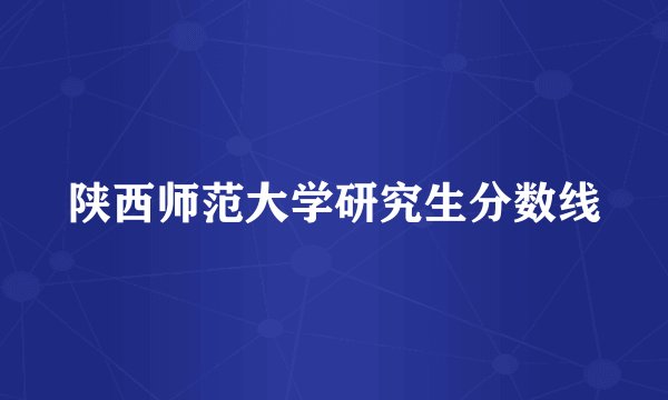 陕西师范大学研究生分数线