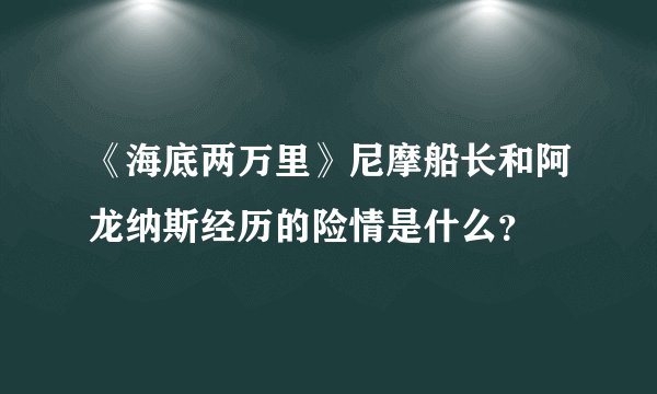 《海底两万里》尼摩船长和阿龙纳斯经历的险情是什么？