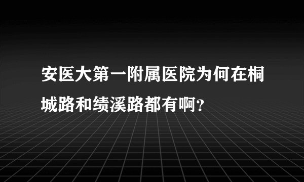 安医大第一附属医院为何在桐城路和绩溪路都有啊？