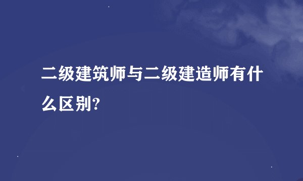 二级建筑师与二级建造师有什么区别?