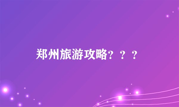 郑州旅游攻略？？？