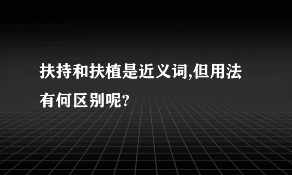 扶持和扶植是近义词,但用法有何区别呢?