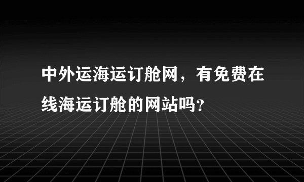 中外运海运订舱网，有免费在线海运订舱的网站吗？