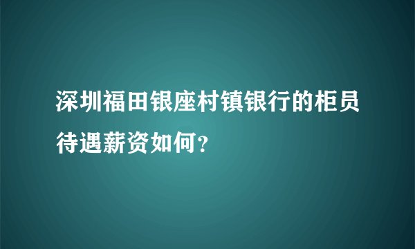 深圳福田银座村镇银行的柜员待遇薪资如何？