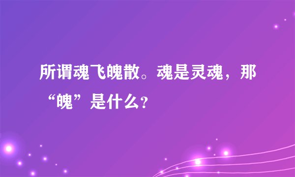 所谓魂飞魄散。魂是灵魂，那“魄”是什么？