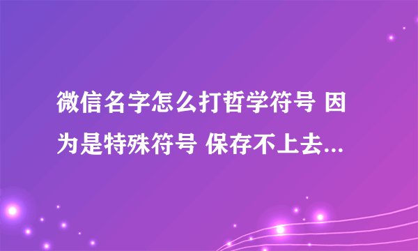 微信名字怎么打哲学符号 因为是特殊符号 保存不上去 有什么特殊办法可以吗
