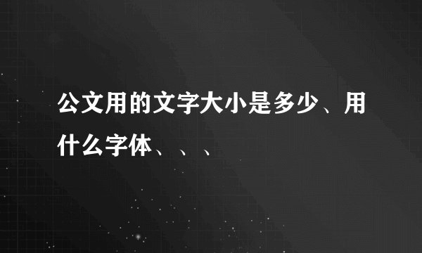 公文用的文字大小是多少、用什么字体、、、