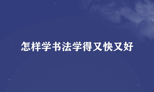 怎样学书法学得又快又好
