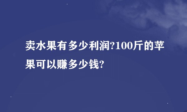 卖水果有多少利润?100斤的苹果可以赚多少钱?