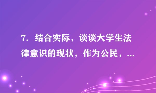 7．结合实际，谈谈大学生法律意识的现状，作为公民，如何理解我国公民的基本权利的义务？