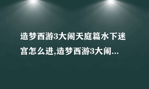 造梦西游3大闹天庭篇水下迷宫怎么进,造梦西游3大闹天庭篇水下迷宫怎么走在哪