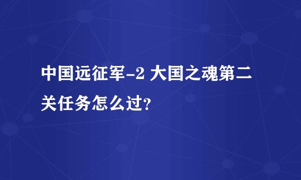 中国远征军-2 大国之魂第二关任务怎么过？