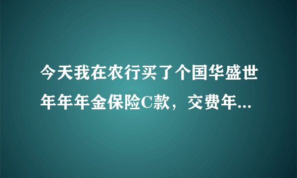 今天我在农行买了个国华盛世年年年金保险C款，交费年限5年，每年2万，保险年限终身，被农行人忽悠了，