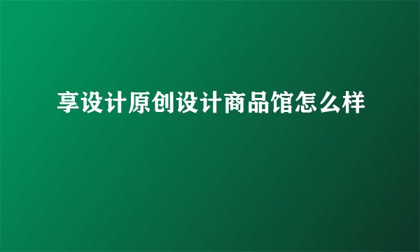享设计原创设计商品馆怎么样