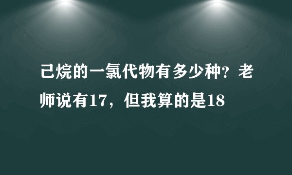 己烷的一氯代物有多少种？老师说有17，但我算的是18