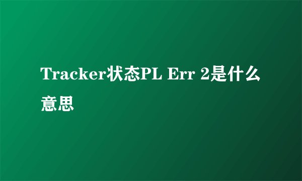 Tracker状态PL Err 2是什么意思