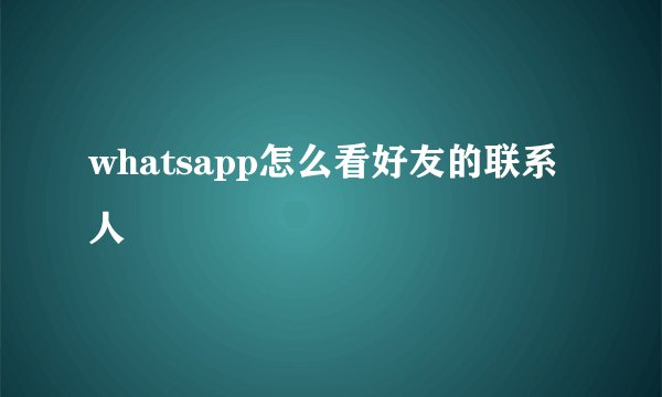 whatsapp怎么看好友的联系人
