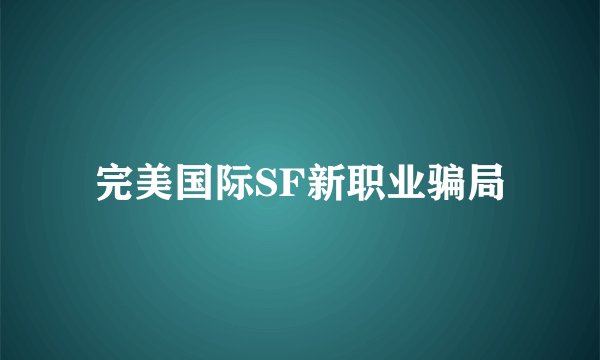完美国际SF新职业骗局
